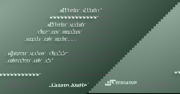 Minha Vida! ************* Minha vida fez as malas saiu de mim... Agora vive feliz dentro de ti *************... Frase de Lazaro André.