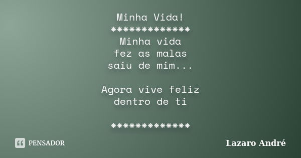 Minha Vida! ************* Minha vida fez as malas saiu de mim... Agora vive feliz dentro de ti *************... Frase de Lazaro André.