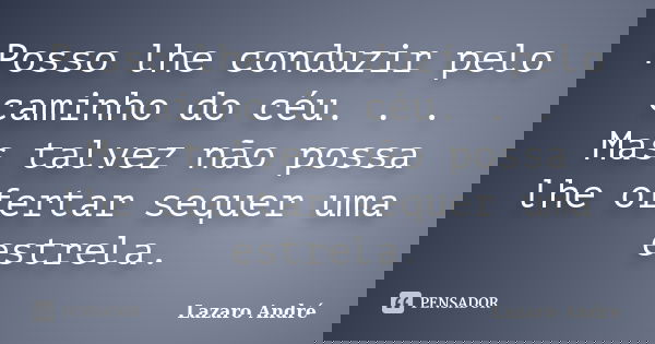 Posso lhe conduzir pelo caminho do céu. . . Mas talvez não possa lhe ofertar sequer uma estrela.... Frase de Lazaro André.