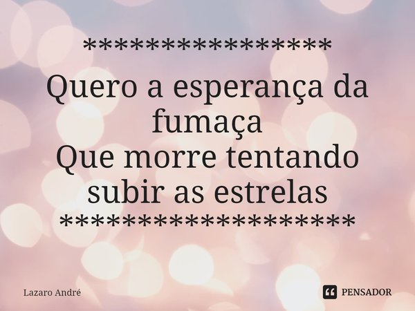 ⁠****************
Quero a esperança da fumaça
Que morre tentando subir as estrelas
*******************... Frase de Lazaro André.