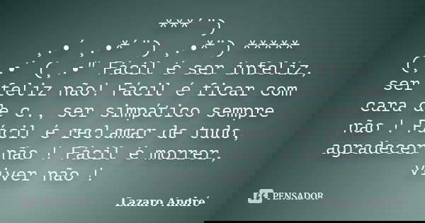 ***´¨) ¸.•´¸.•*´¨) ¸.•*¨) ***** (¸.•´ (¸.•" Fácil é ser infeliz, ser feliz não! Fácil é ficar com cara de c., ser simpático sempre não ! Fácil é reclamar d... Frase de Lazaro André.