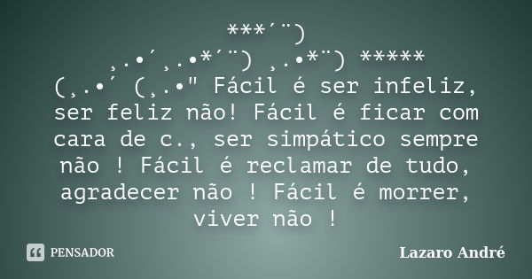 ***´¨) ¸.•´¸.•*´¨) ¸.•*¨) ***** (¸.•´ (¸.•" Fácil é ser infeliz, ser feliz não! Fácil é ficar com cara de c., ser simpático sempre não ! Fácil é reclamar d... Frase de Lazaro André.