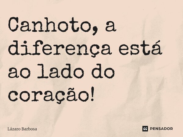 ⁠Canhoto, a diferença está ao lado do coração!... Frase de Lázaro Barbosa.