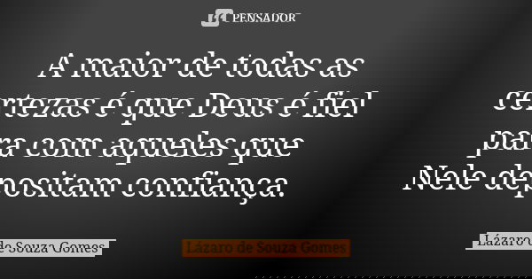 A maior de todas as certezas é que Deus é fiel para com aqueles que Nele depositam confiança.... Frase de Lázaro de Souza Gomes.