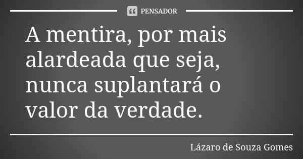 A mentira, por mais alardeada que seja, nunca suplantará o valor da verdade.... Frase de Lázaro de Souza Gomes.