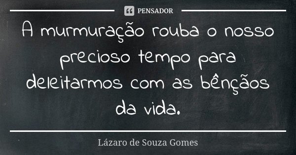 A murmuração rouba o nosso precioso tempo para deleitarmos com as bênçãos da vida.... Frase de Lázaro de Souza Gomes.