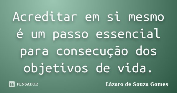 Acreditar em si mesmo é um passo essencial para consecução dos objetivos de vida.... Frase de Lázaro de Souza Gomes.