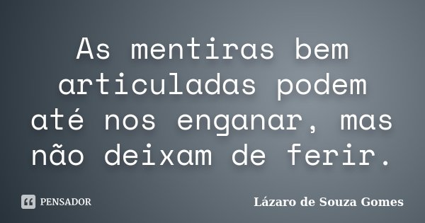 As mentiras bem articuladas podem até nos enganar, mas não deixam de ferir.... Frase de Lázaro de Souza Gomes.