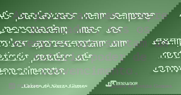 As palavras nem sempre persuadem, mas os exemplos apresentam um notório poder de convencimento.... Frase de Lázaro de Souza Gomes.