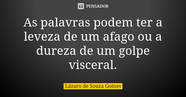 As palavras podem ter a leveza de um afago ou a dureza de um golpe visceral.... Frase de Lázaro de Souza Gomes.