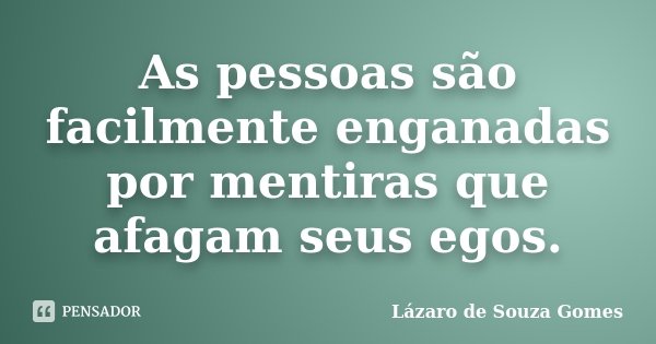 As pessoas são facilmente enganadas por mentiras que afagam seus egos.... Frase de Lázaro de Souza Gomes.