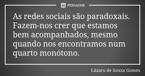 As redes sociais são paradoxais. Fazem-nos crer que estamos bem acompanhados, mesmo quando nos encontramos num quarto monótono.... Frase de Lázaro de Souza Gomes.