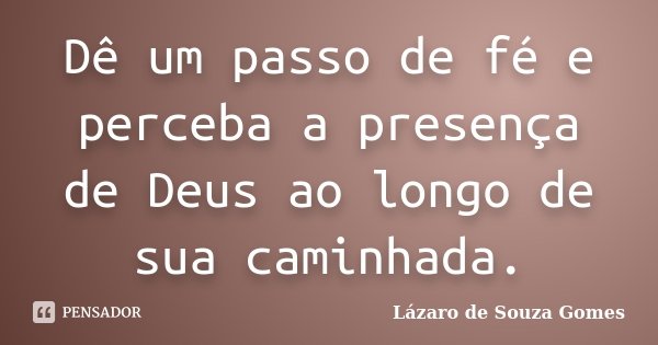 Dê um passo de fé e perceba a presença de Deus ao longo de sua caminhada.... Frase de Lázaro de Souza Gomes.