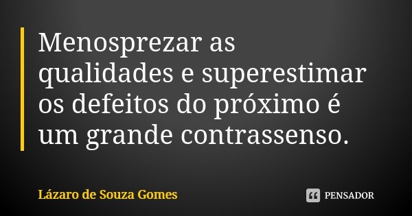 Menosprezar as qualidades e superestimar os defeitos do próximo é um grande contrassenso.... Frase de Lázaro de Souza Gomes.
