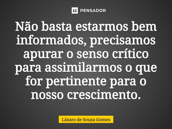 ⁠Não basta estarmos bem informados, precisamos apurar o senso crítico para assimilarmos o que for pertinente para o nosso crescimento.... Frase de Lázaro de Souza Gomes.