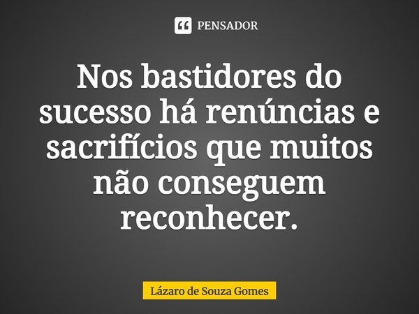 ⁠Nos bastidores do sucesso há renúncias e sacrifícios que muitos não conseguem reconhecer.... Frase de Lázaro de Souza Gomes.