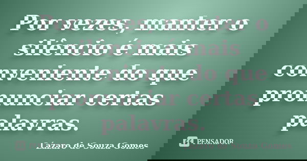 Por vezes, manter o silêncio é mais conveniente do que pronunciar certas palavras.... Frase de Lázaro de Souza Gomes.