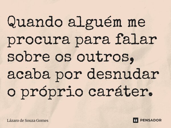 ⁠Quando alguém me procura para falar sobre os outros, acaba por desnudar o próprio caráter.... Frase de Lázaro de Souza Gomes.