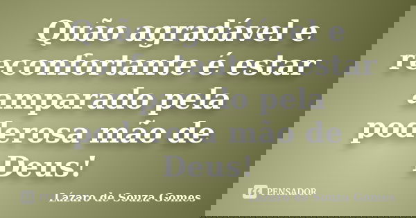 Quão agradável e reconfortante é estar amparado pela poderosa mão de Deus!... Frase de Lázaro de Souza Gomes.