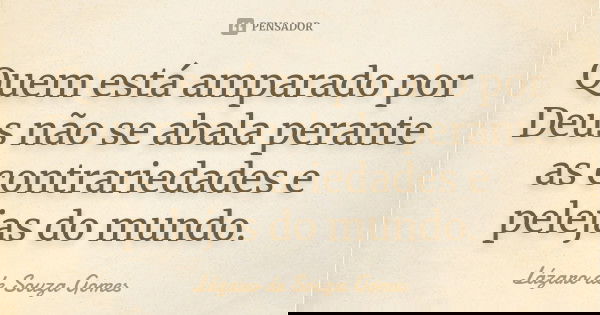 Quem está amparado por Deus não se abala perante as contrariedades e pelejas do mundo.... Frase de Lázaro de Souza Gomes.