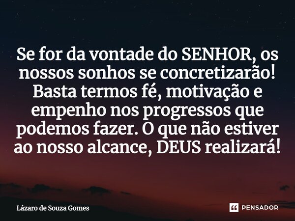 ⁠Se for da vontade do SENHOR, os nossos sonhos se concretizarão! Basta termos fé, motivação e empenho nos progressos que podemos fazer. O que não estiver ao nos... Frase de Lázaro de Souza Gomes.