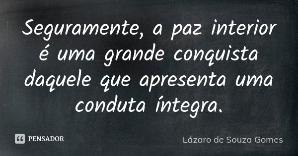 Seguramente, a paz interior é uma grande conquista daquele que apresenta uma conduta íntegra.... Frase de Lázaro de Souza Gomes.
