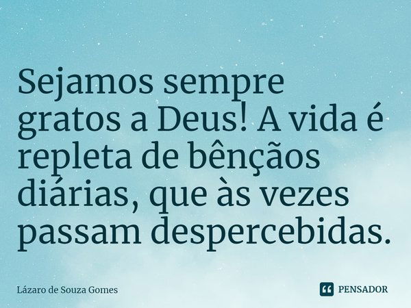 ⁠Sejamos sempre gratos a Deus! A vida é repleta de bênçãos diárias, que às vezes passam despercebidas.... Frase de Lázaro de Souza Gomes.