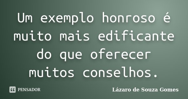 Um exemplo honroso é muito mais edificante do que oferecer muitos conselhos.... Frase de Lázaro de Souza Gomes.