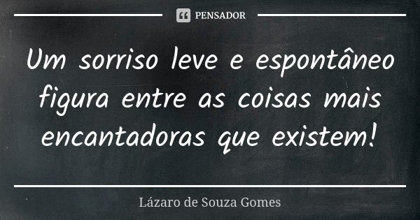 Um sorriso leve e espontâneo figura entre as coisas mais encantadoras que existem!... Frase de Lázaro de Souza Gomes.