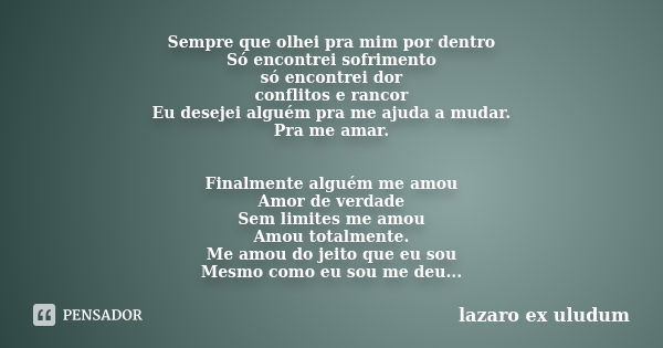 Sempre que olhei pra mim por dentro Só encontrei sofrimento só encontrei dor conflitos e rancor Eu desejei alguém pra me ajuda a mudar. Pra me amar. Finalmente ... Frase de lazaro ex uludum.