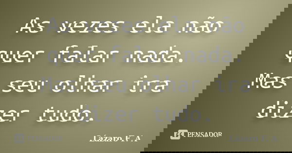 As vezes ela não quer falar nada. Mas seu olhar ira dizer tudo.... Frase de Lázaro F. A.