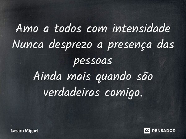 ⁠Amo a todos com intensidade Nunca desprezo a presença das pessoas Ainda mais quando são verdadeiras comigo.... Frase de Lazaro Miguel.