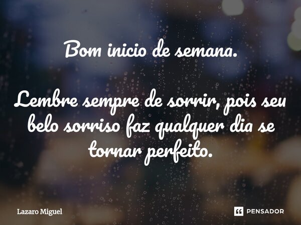 ⁠Bom inicio de semana. Lembre sempre de sorrir, pois seu belo sorriso faz qualquer dia se tornar perfeito.... Frase de Lazaro Miguel.