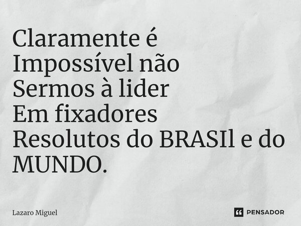 ⁠Claramente é Impossível não Sermos à lider Em fixadores Resolutos do BRASIl e do MUNDO.... Frase de Lazaro Miguel.