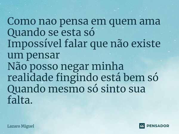 ⁠Como nao pensa em quem ama Quando se esta só Impossível falar que não existe um pensar Não posso negar minha realidade fingindo está bem só Quando mesmo só sin... Frase de Lazaro Miguel.