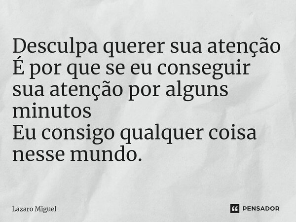 ⁠Desculpa querer sua atenção É por que se eu conseguir sua atenção por alguns minutos Eu consigo qualquer coisa nesse mundo.... Frase de Lazaro Miguel.