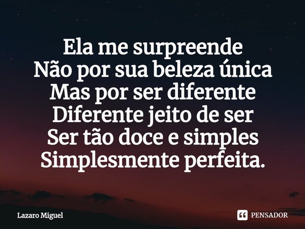 ⁠Ela me surpreende Não por sua beleza única Mas por ser diferente Diferente jeito de ser Ser tão doce e simples Simplesmente perfeita.... Frase de Lazaro Miguel.