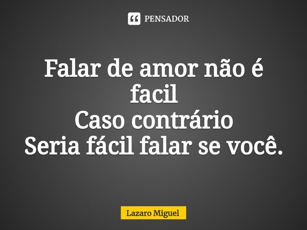 ⁠Falar de amor não é facil
Caso contrário
Seria fácil falar se você.... Frase de Lazaro Miguel.
