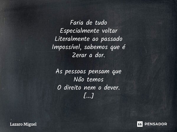 ⁠Faria de tudo Especialmente voltar Literalmente ao passado Impossível, sabemos que é Zerar a dor. As pessoas pensam que Não temos O direito nem o dever. Na rea... Frase de Lazaro Miguel.