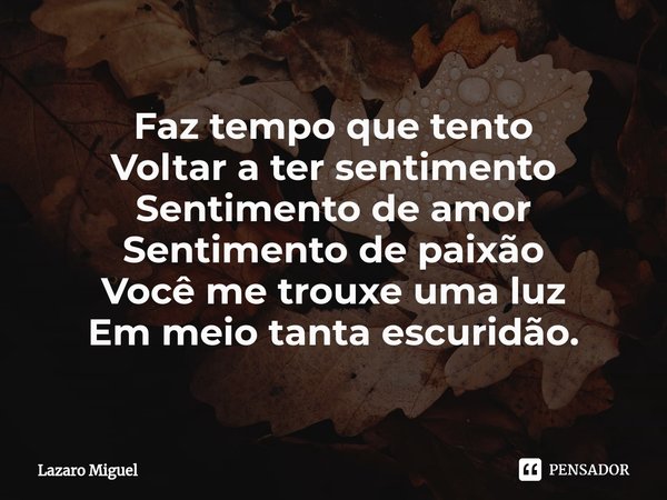 ⁠Faz tempo que tento Voltar a ter sentimento Sentimento de amor Sentimento de paixão Você me trouxe uma luz Em meio tanta escuridão.... Frase de Lazaro Miguel.