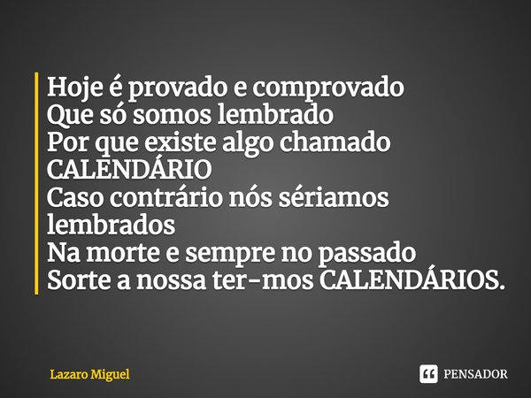 ⁠Hoje é provado e comprovado
Que só somos lembrado
Por que existe algo chamado CALENDÁRIO
Caso contrário nós sériamos lembrados
Na morte e sempre no passado
Sor... Frase de Lazaro Miguel.