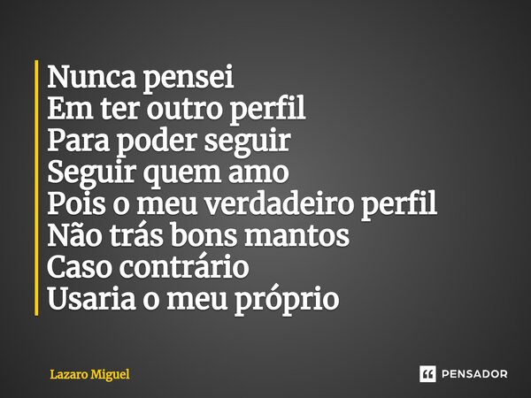 ⁠Nunca pensei Em ter outro perfil Para poder seguir Seguir quem amo Pois o meu verdadeiro perfil Não trás bons mantos Caso contrário Usaria o meu próprio... Frase de Lazaro Miguel.