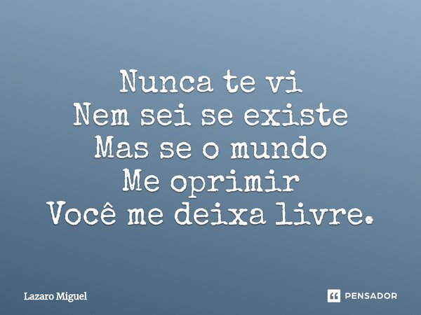 ⁠Nunca te vi Nem sei se existe Mas se o mundo Me oprimir Você me deixa livre.... Frase de Lazaro Miguel.