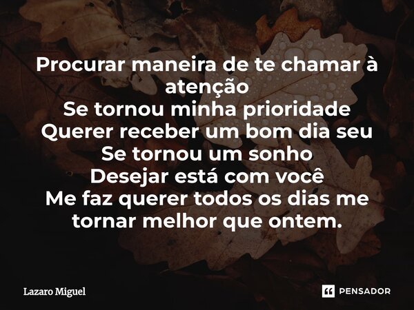 Procurar maneira de te chamar à atenção⁠ Se tornou minha prioridade Querer receber um bom dia seu Se tornou um sonho Desejar está com você Me faz querer todos o... Frase de Lazaro Miguel.