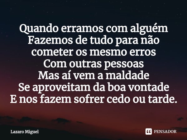 ⁠Quando erramos com alguém Fazemos de tudo para não cometer os mesmo erros Com outras pessoas Mas aí vem a maldade Se aproveitam da boa vontade E nos fazem sofr... Frase de Lazaro Miguel.