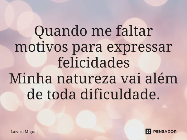 ⁠Quando me faltar motivos para expressar felicidades Minha natureza vai além de toda dificuldade.... Frase de Lazaro Miguel.