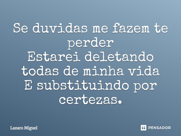 ⁠Se duvidas me fazem te perder Estarei deletando todas de minha vida E substituindo por certezas.... Frase de Lazaro Miguel.