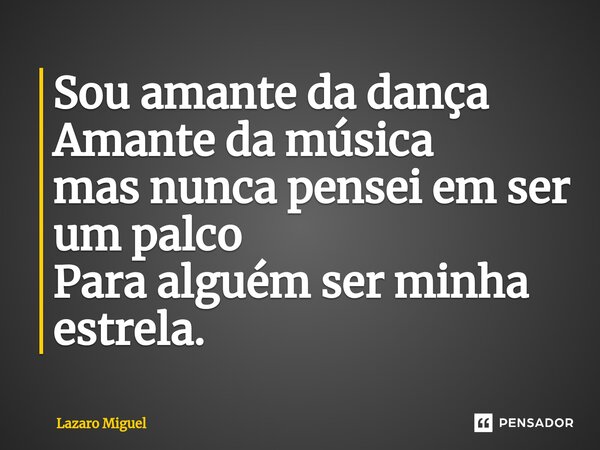 Sou amante da dança Amante da música ⁠mas nunca pensei em ser um palco Para alguém ser minha estrela.... Frase de Lazaro Miguel.