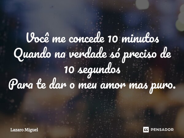 ⁠Você me concede 10 minutos Quando na verdade só preciso de 10 segundos Para te dar o meu amor mas puro.... Frase de Lazaro Miguel.