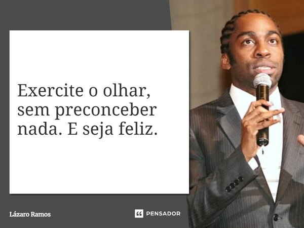 ⁠Exercite o olhar, sem preconceber nada. E seja feliz.... Frase de Lázaro Ramos.